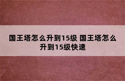 国王塔怎么升到15级 国王塔怎么升到15级快速